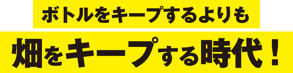 ボトルをキープするよりも畑をキープする時代!